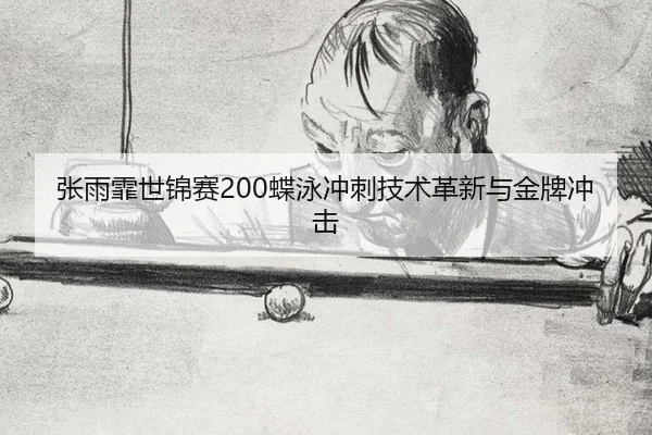 张雨霏世锦赛200蝶泳冲刺技术革新与金牌冲击