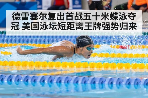 德雷塞尔复出首战五十米蝶泳夺冠 美国泳坛短距离王牌强势归来