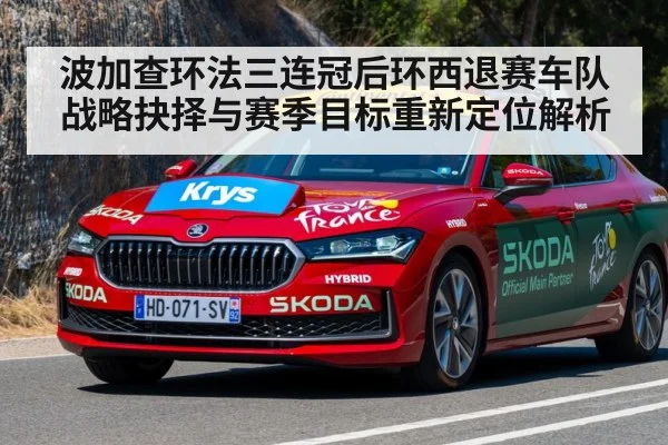 波加查环法三连冠后环西退赛车队战略抉择与赛季目标重新定位解析