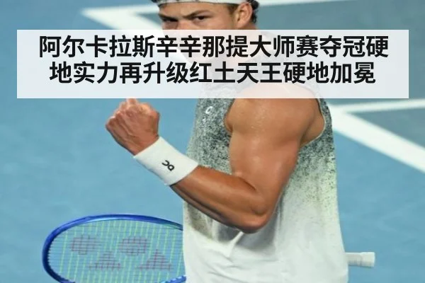 阿尔卡拉斯辛辛那提大师赛夺冠硬地实力再升级红土天王硬地加冕